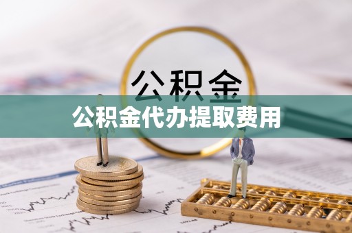 暖暖公积金代办提取费用