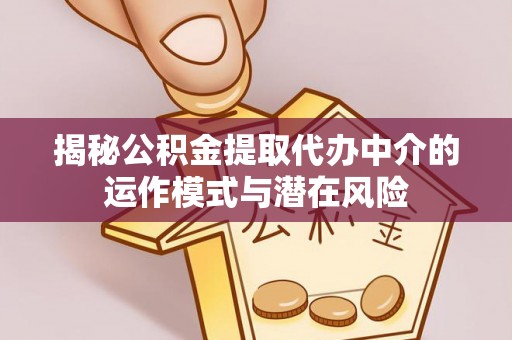 暖暖揭秘公积金提取代办中介的运作模式与潜在风险