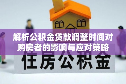 暖暖解析公积金贷款调整时间对购房者的影响与应对策略