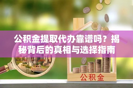 暖暖公积金提取代办靠谱吗？揭秘背后的真相与选择指南