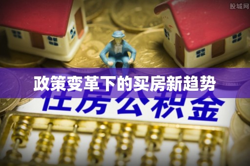 暖暖政策变革下的买房新趋势
