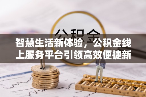 暖暖智慧生活新体验，公积金线上服务平台引领高效便捷新潮流