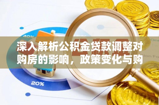 暖暖深入解析公积金贷款调整对购房的影响，政策变化与购房者选择