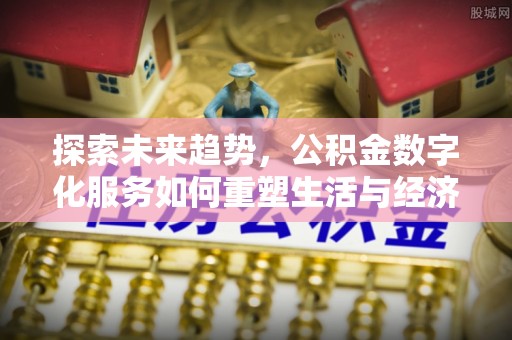 暖暖探索未来趋势，公积金数字化服务如何重塑生活与经济