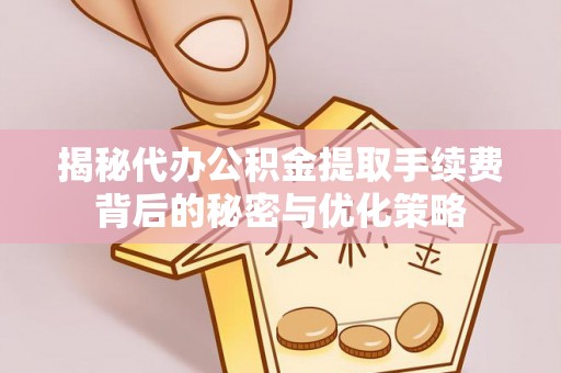 暖暖揭秘代办公积金提取手续费背后的秘密与优化策略