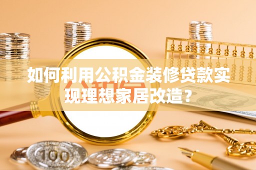 暖暖如何利用公积金装修贷款实现理想家居改造？