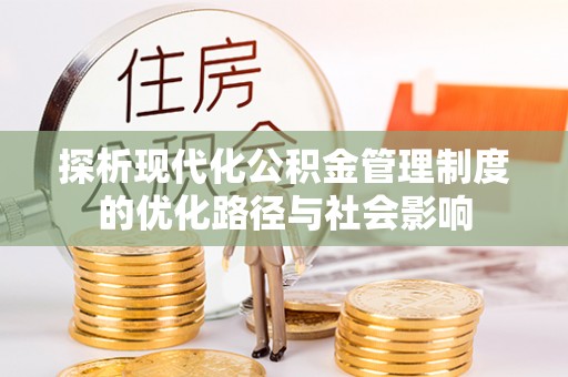 暖暖探析现代化公积金管理制度的优化路径与社会影响
