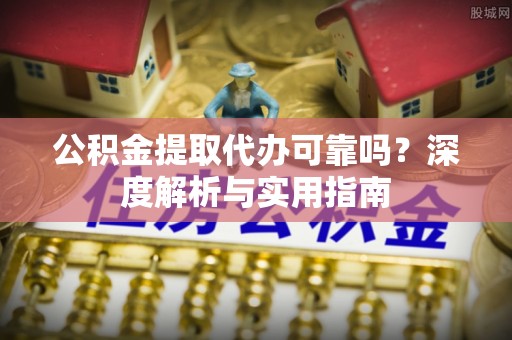 暖暖公积金提取代办可靠吗？深度解析与实用指南