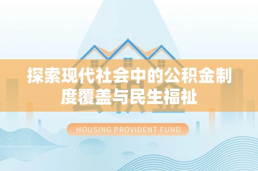 暖暖探索现代社会中的公积金制度覆盖与民生福祉