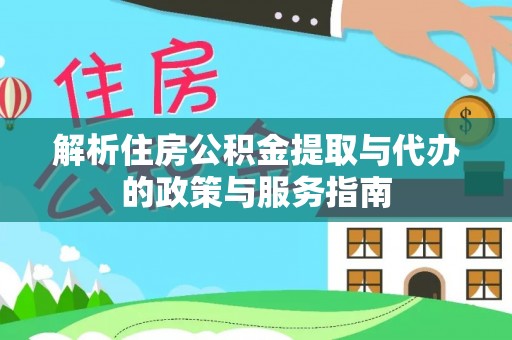 暖暖解析住房公积金提取与代办的政策与服务指南