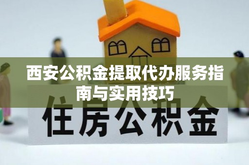 暖暖西安公积金提取代办服务指南与实用技巧