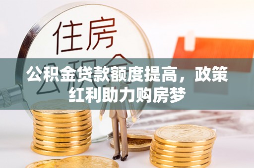 暖暖公积金贷款额度提高，政策红利助力购房梦