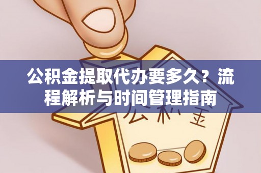 暖暖公积金提取代办要多久？流程解析与时间管理指南