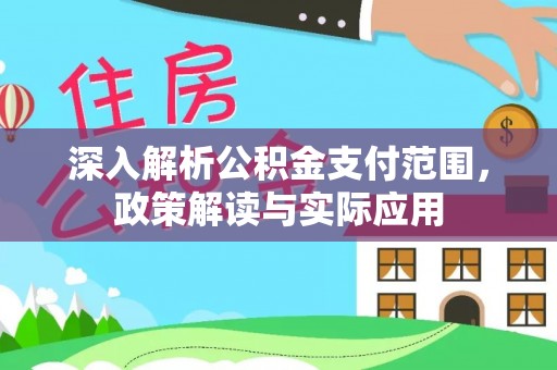 暖暖深入解析公积金支付范围，政策解读与实际应用