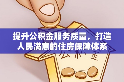 暖暖提升公积金服务质量，打造人民满意的住房保障体系