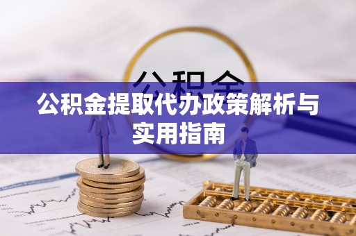 暖暖公积金提取代办政策解析与实用指南