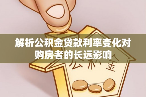 暖暖解析公积金贷款利率变化对购房者的长远影响