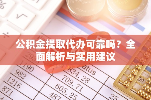 暖暖公积金提取代办可靠吗？全面解析与实用建议