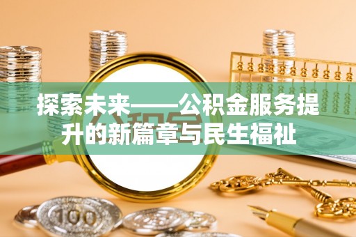 暖暖探索未来——公积金服务提升的新篇章与民生福祉