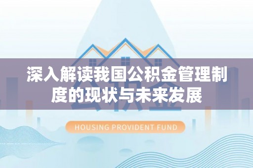 暖暖深入解读我国公积金管理制度的现状与未来发展