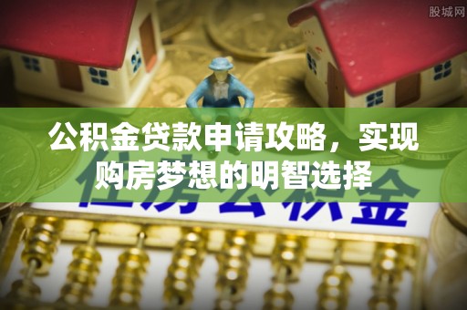 暖暖公积金贷款申请攻略，实现购房梦想的明智选择