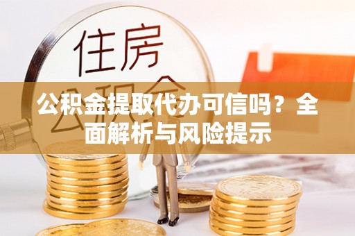 暖暖公积金提取代办可信吗？全面解析与风险提示
