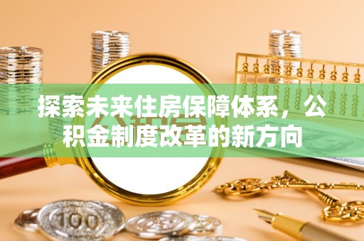暖暖探索未来住房保障体系，公积金制度改革的新方向