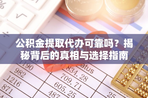暖暖公积金提取代办可靠吗？揭秘背后的真相与选择指南