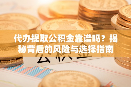 暖暖代办提取公积金靠谱吗？揭秘背后的风险与选择指南