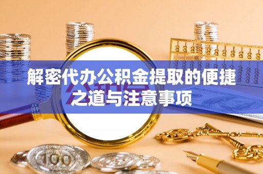 暖暖解密代办公积金提取的便捷之道与注意事项
