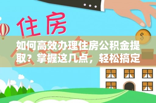 暖暖如何高效办理住房公积金提取？掌握这几点，轻松搞定！
