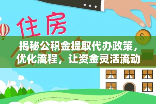暖暖揭秘公积金提取代办政策，优化流程，让资金灵活流动