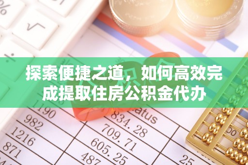 暖暖探索便捷之道，如何高效完成提取住房公积金代办
