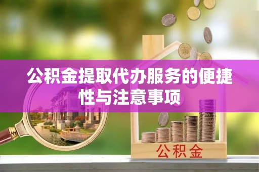暖暖公积金提取代办服务的便捷性与注意事项
