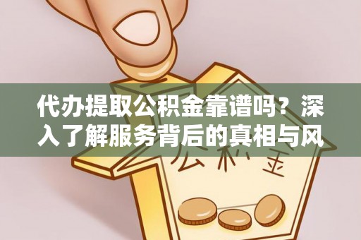 暖暖代办提取公积金靠谱吗？深入了解服务背后的真相与风险