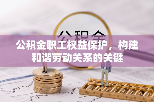 暖暖公积金职工权益保护，构建和谐劳动关系的关键