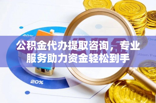 暖暖公积金代办提取咨询，专业服务助力资金轻松到手