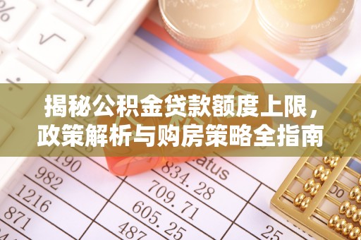 暖暖揭秘公积金贷款额度上限，政策解析与购房策略全指南