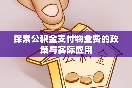 暖暖探索公积金支付物业费的政策与实际应用