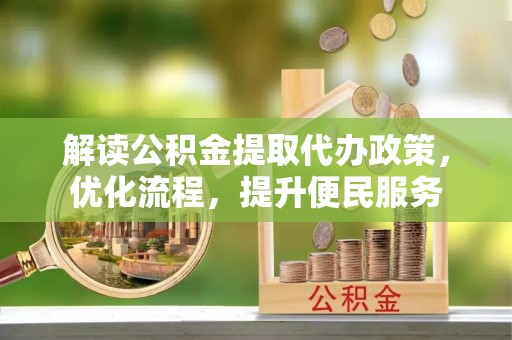 暖暖解读公积金提取代办政策，优化流程，提升便民服务
