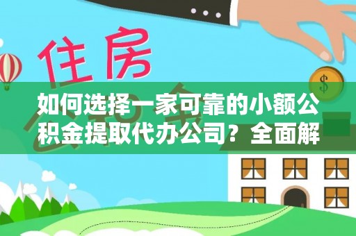暖暖如何选择一家可靠的小额公积金提取代办公司？全面解析与指南