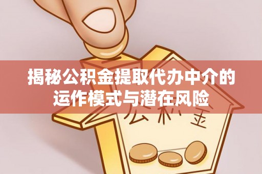 暖暖揭秘公积金提取代办中介的运作模式与潜在风险