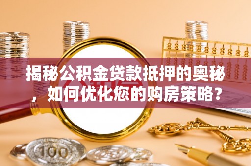 暖暖揭秘公积金贷款抵押的奥秘，如何优化您的购房策略？