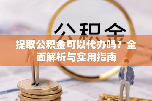 暖暖提取公积金可以代办吗？全面解析与实用指南