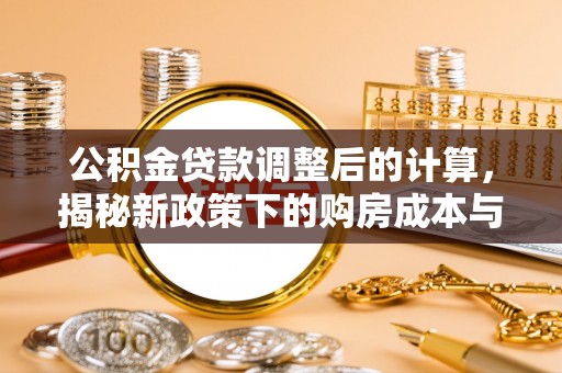 暖暖公积金贷款调整后的计算，揭秘新政策下的购房成本与规划策略