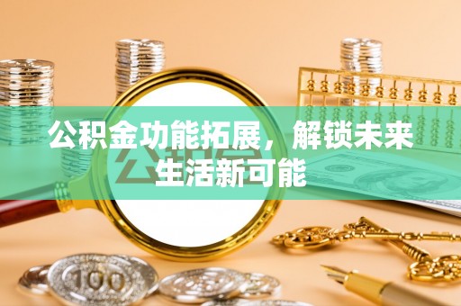 暖暖公积金功能拓展，解锁未来生活新可能