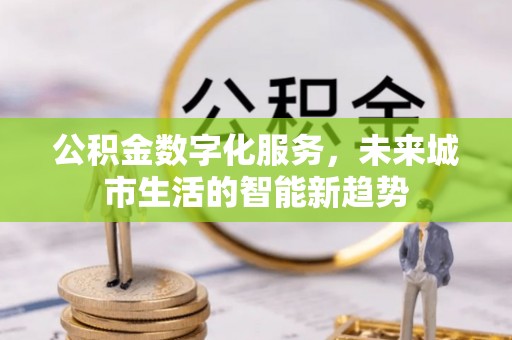 暖暖公积金数字化服务，未来城市生活的智能新趋势