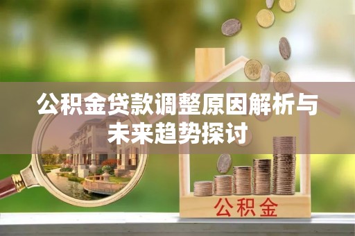 暖暖公积金贷款调整原因解析与未来趋势探讨