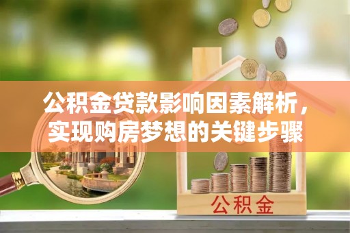暖暖公积金贷款影响因素解析，实现购房梦想的关键步骤
