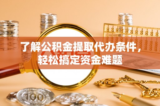 暖暖了解公积金提取代办条件，轻松搞定资金难题